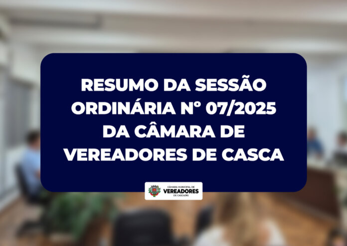 Resumo da Sessão Ordinária nº 07/2025 da Câmara de Vereadores de Casca